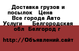 Доставка грузов и посылок › Цена ­ 100 - Все города Авто » Услуги   . Белгородская обл.,Белгород г.